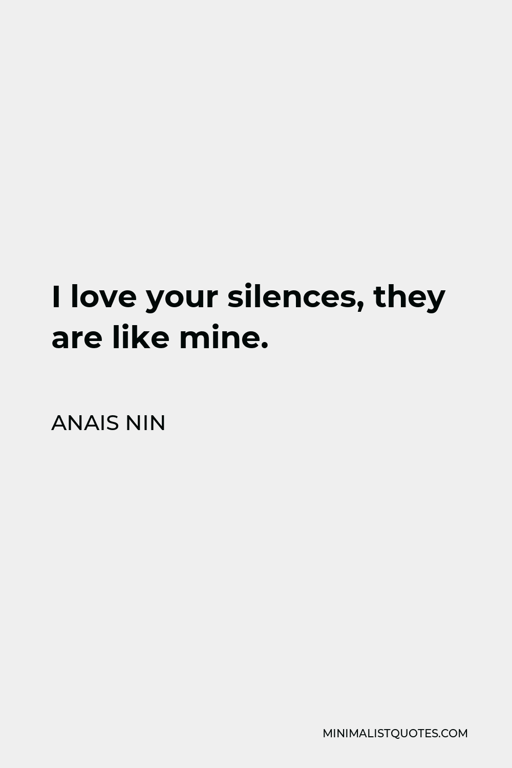 Anais Nin Quote - I love your silences, they are like mine.