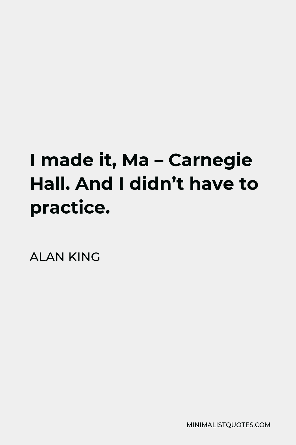 Alan King Quote - I made it, Ma – Carnegie Hall. And I didn’t have to practice.