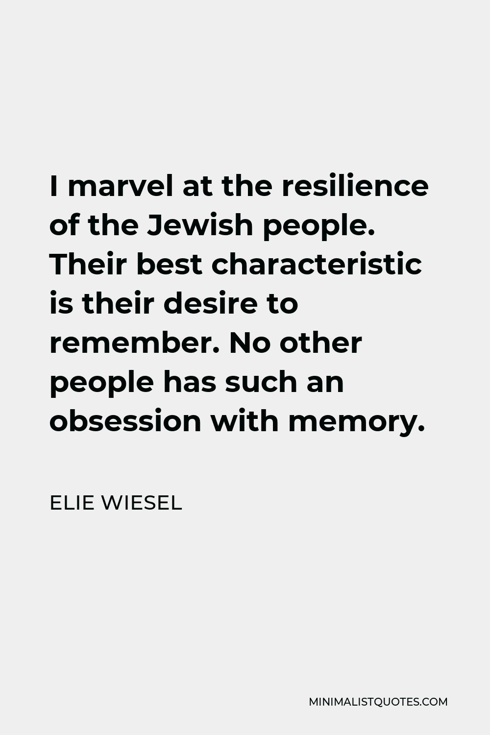 Elie Wiesel Quote - I marvel at the resilience of the Jewish people. Their best characteristic is their desire to remember. No other people has such an obsession with memory.
