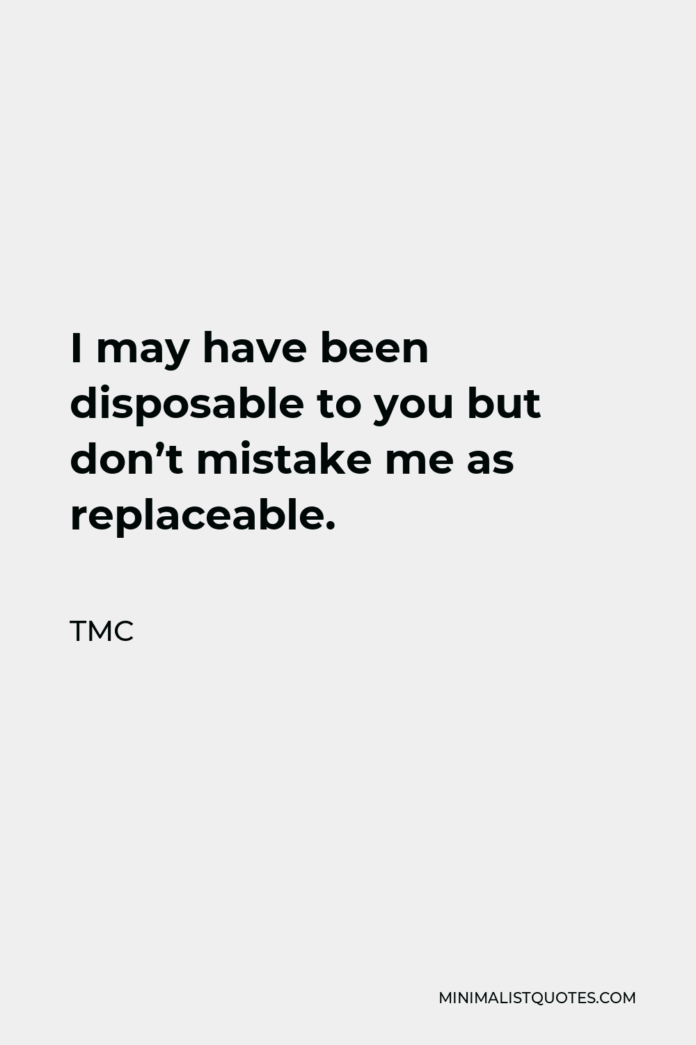 Tmc Quote I May Have Been Disposable To You But Dont Mistake Me As Replaceable 