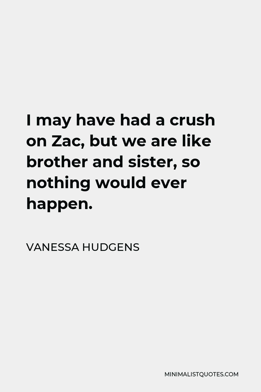 Vanessa Hudgens Quote - I may have had a crush on Zac, but we are like brother and sister, so nothing would ever happen.