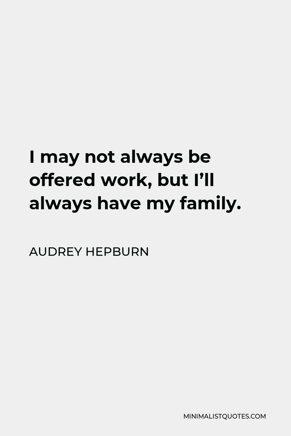Audrey Hepburn Quote - I may not always be offered work, but I’ll always have my family.