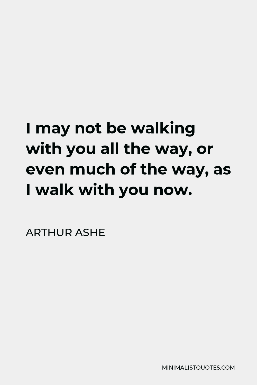 arthur-ashe-quote-i-may-not-be-walking-with-you-all-the-way-or-even