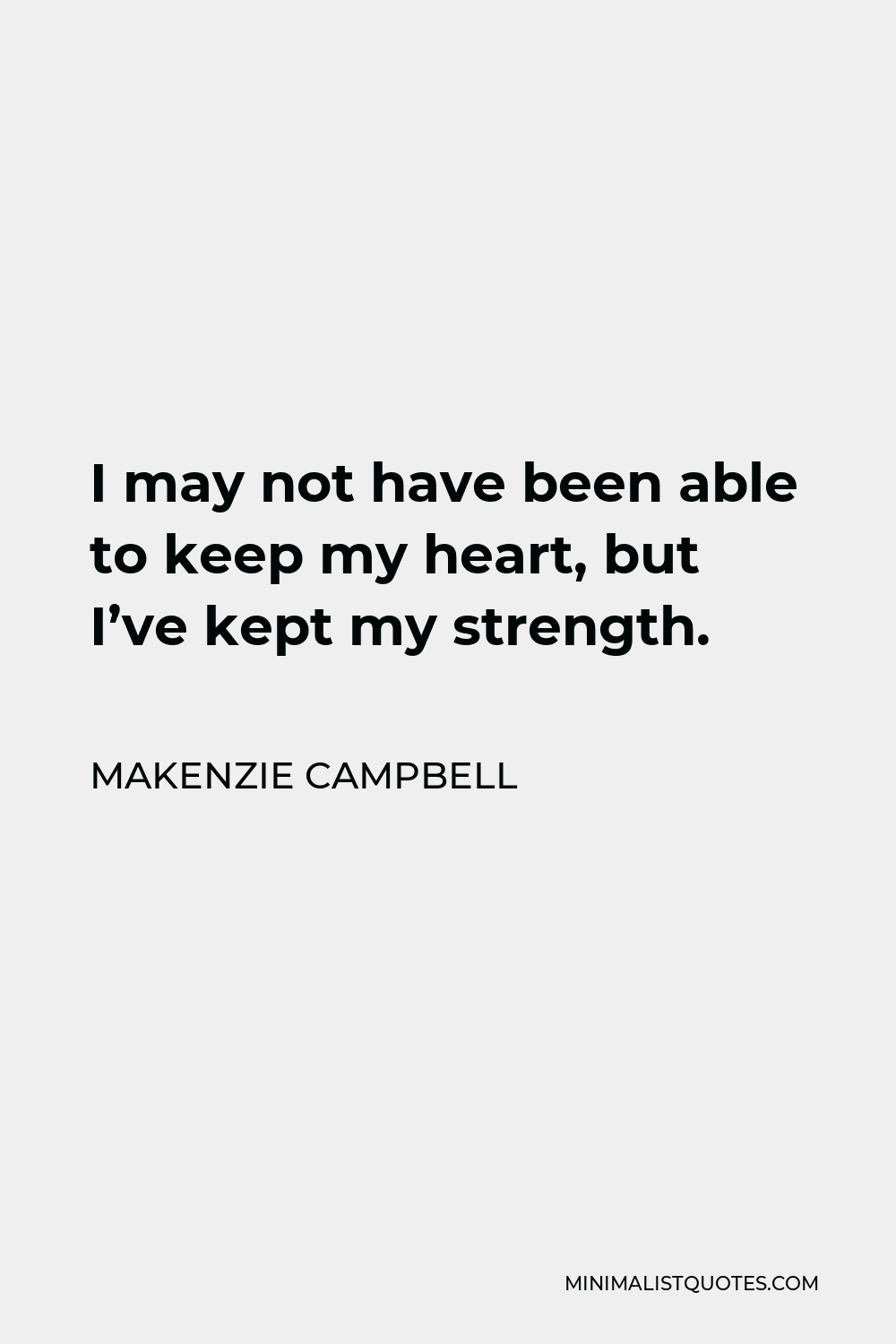 Makenzie Campbell Quote - I may not have been able to keep my heart, but I’ve kept my strength.