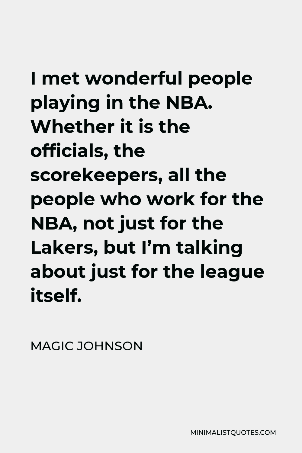 Magic Johnson Quote - I met wonderful people playing in the NBA. Whether it is the officials, the scorekeepers, all the people who work for the NBA, not just for the Lakers, but I’m talking about just for the league itself.