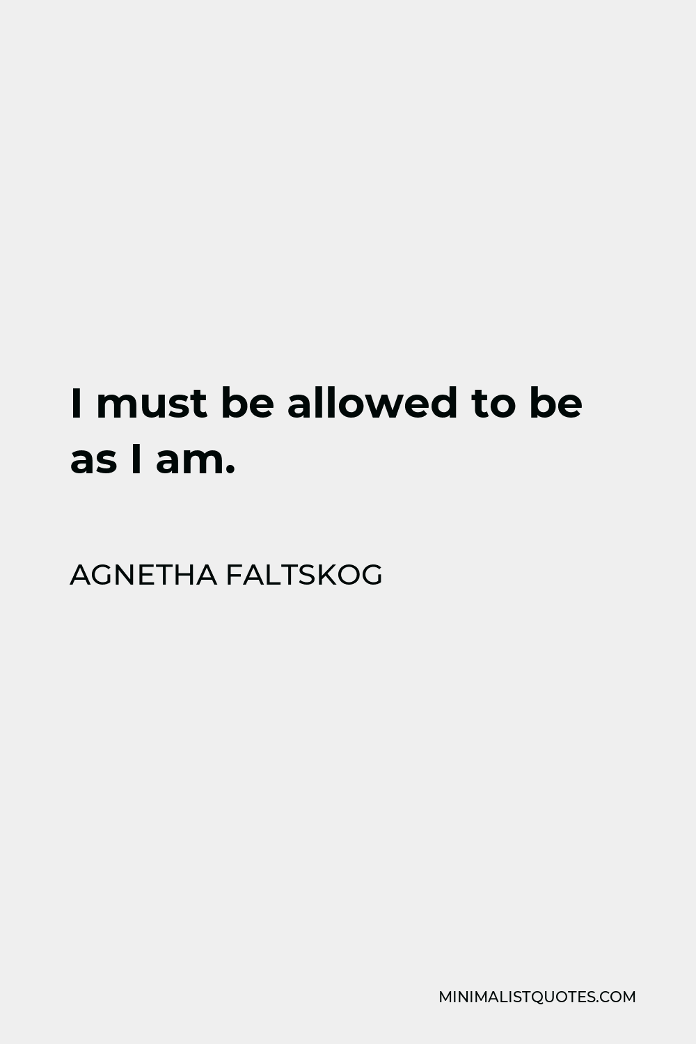Agnetha Faltskog Quote - I must be allowed to be as I am.