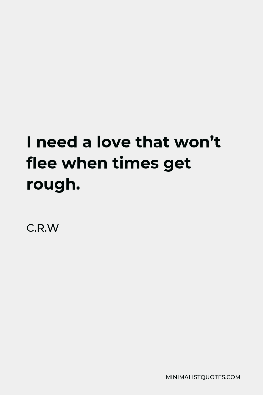 C.R.W Quote - I need a love that won’t flee when times get rough.
