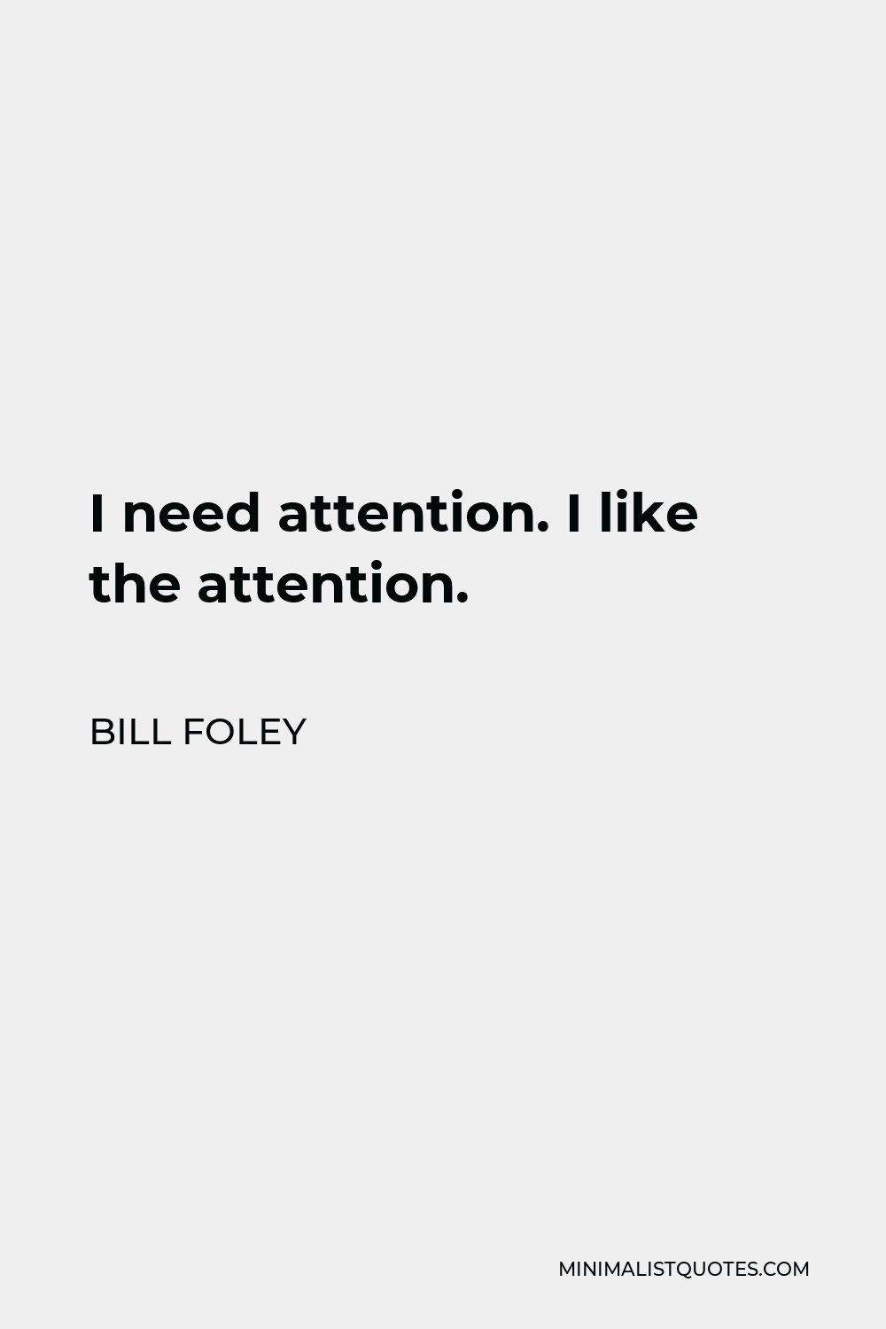 Bill Foley Quote - I need attention. I like the attention.