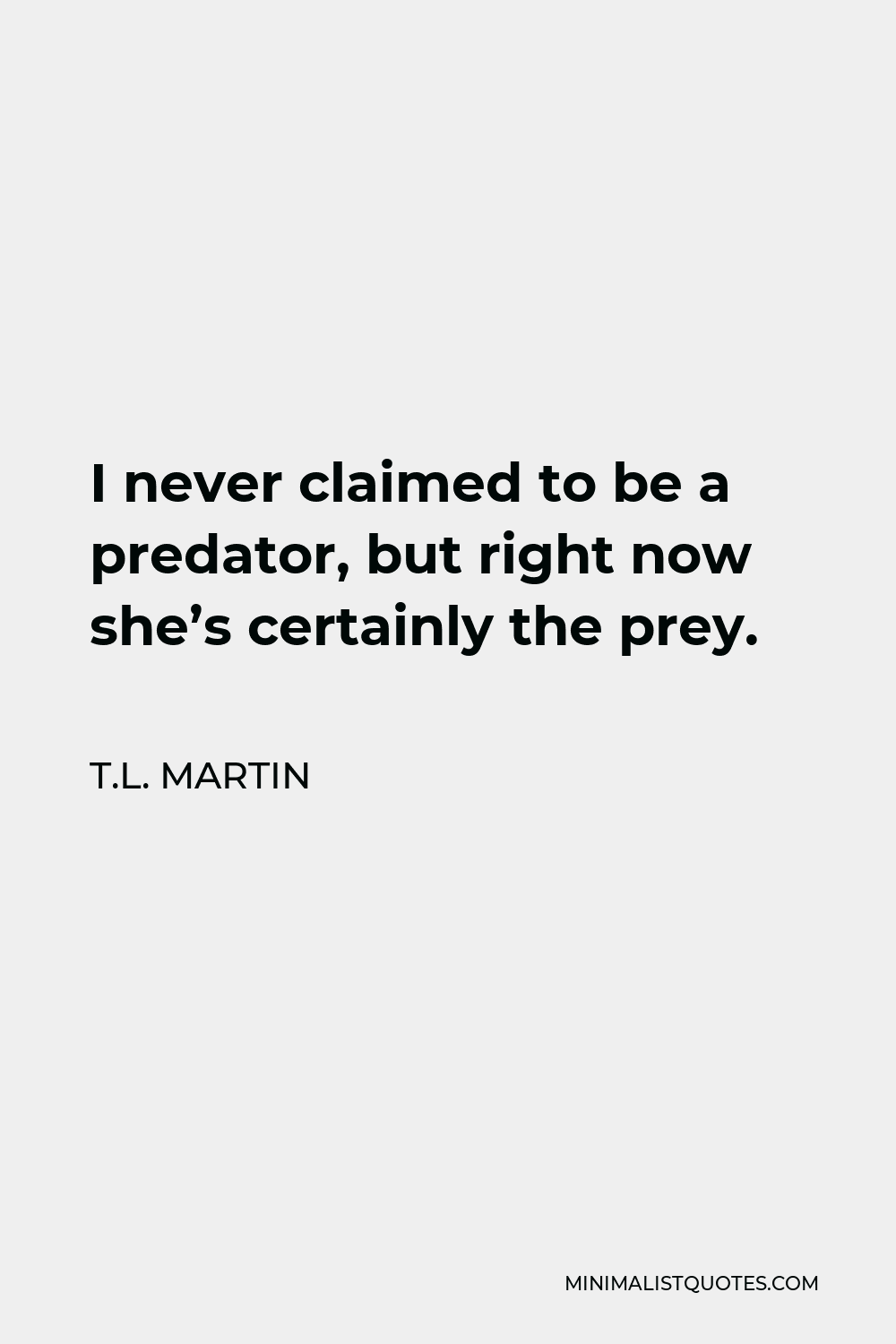 T.L. Martin Quote - I never claimed to be a predator, but right now she’s certainly the prey.