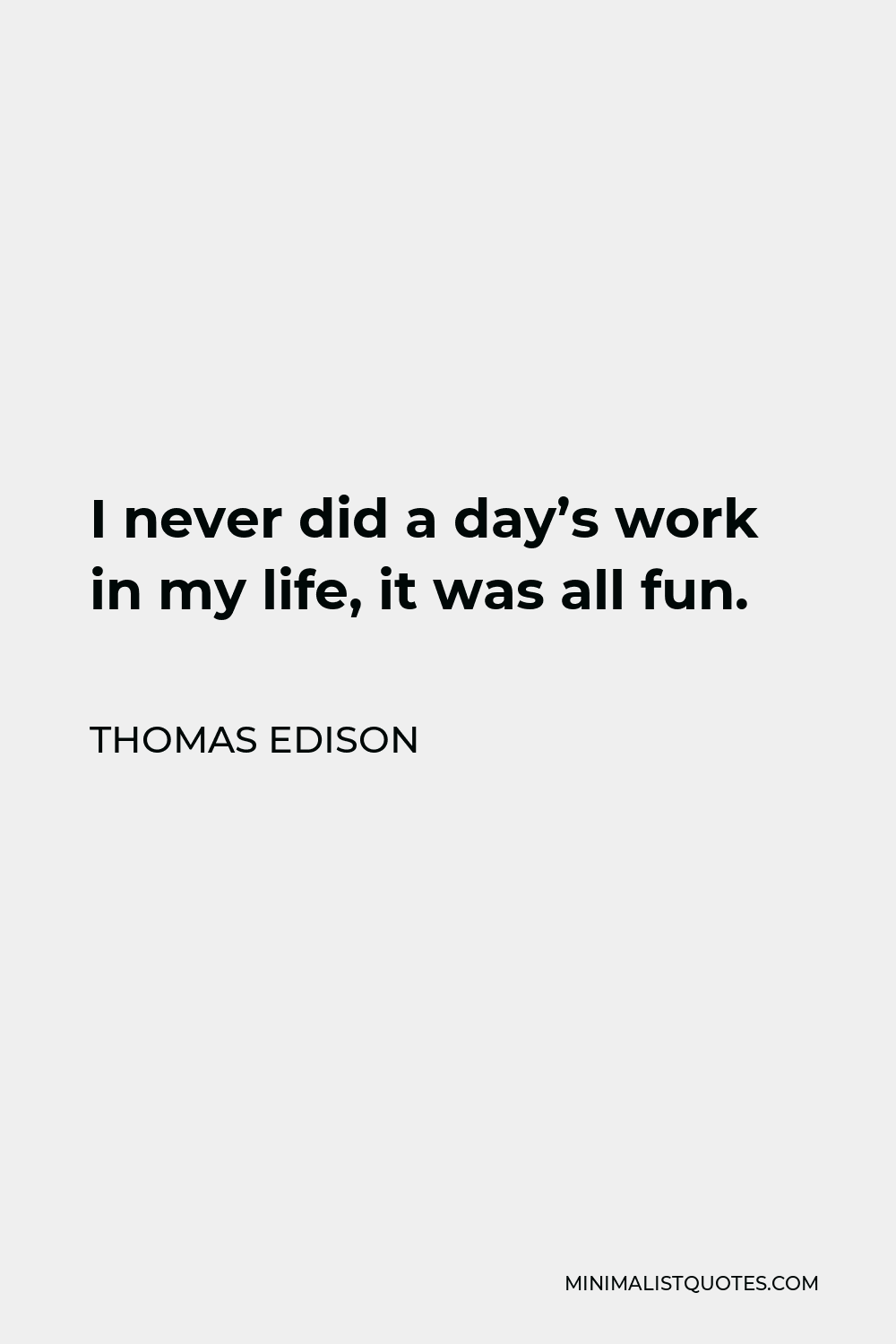 Thomas Edison Quote - I never did a day’s work in my life, it was all fun.