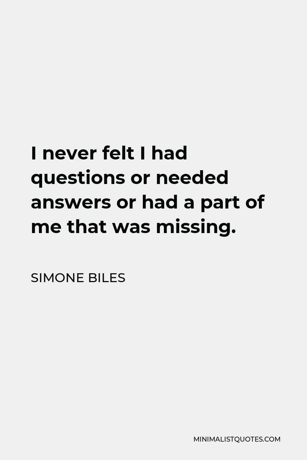 Simone Biles Quote - I never felt I had questions or needed answers or had a part of me that was missing.