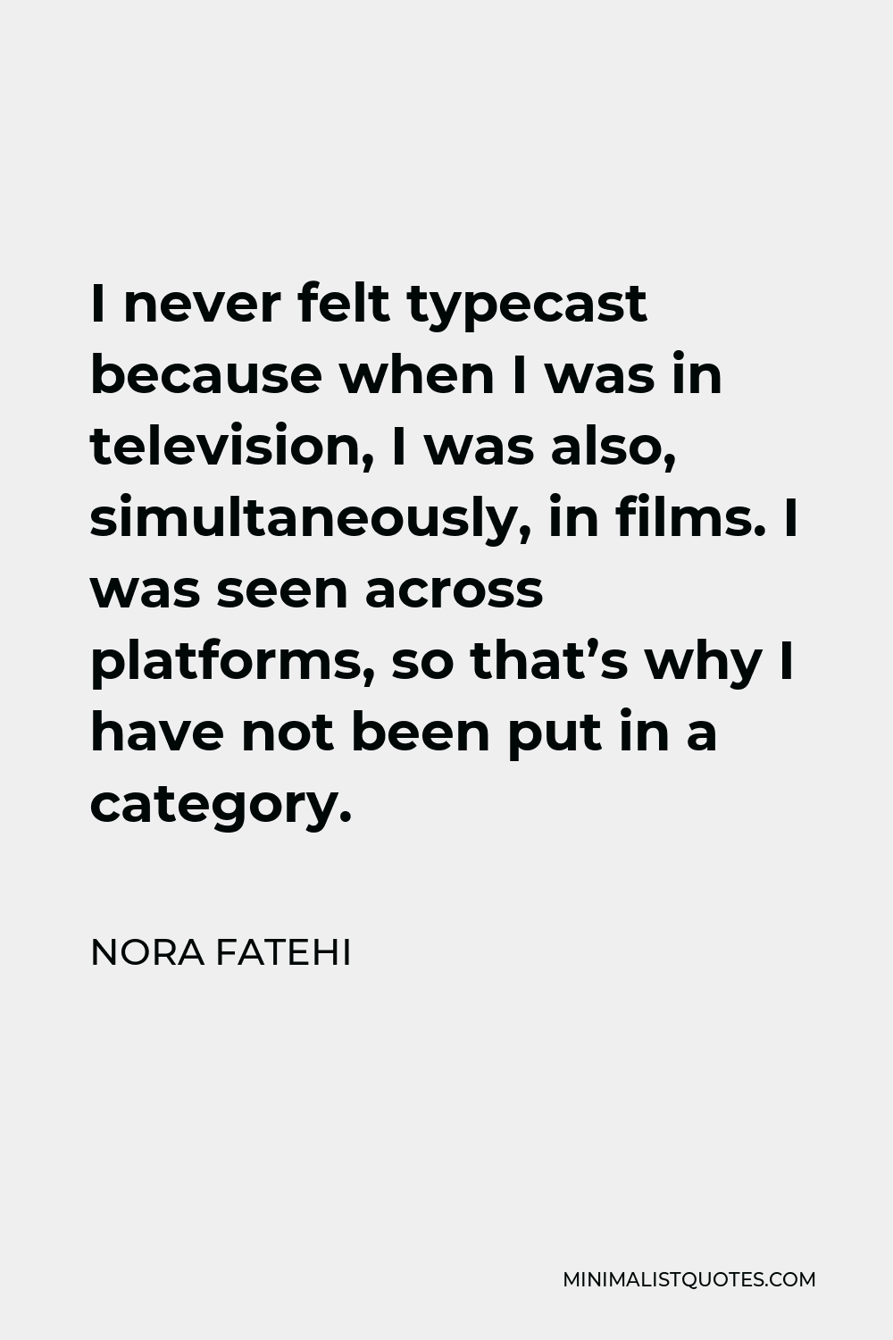Nora Fatehi Quote - I never felt typecast because when I was in television, I was also, simultaneously, in films. I was seen across platforms, so that’s why I have not been put in a category.