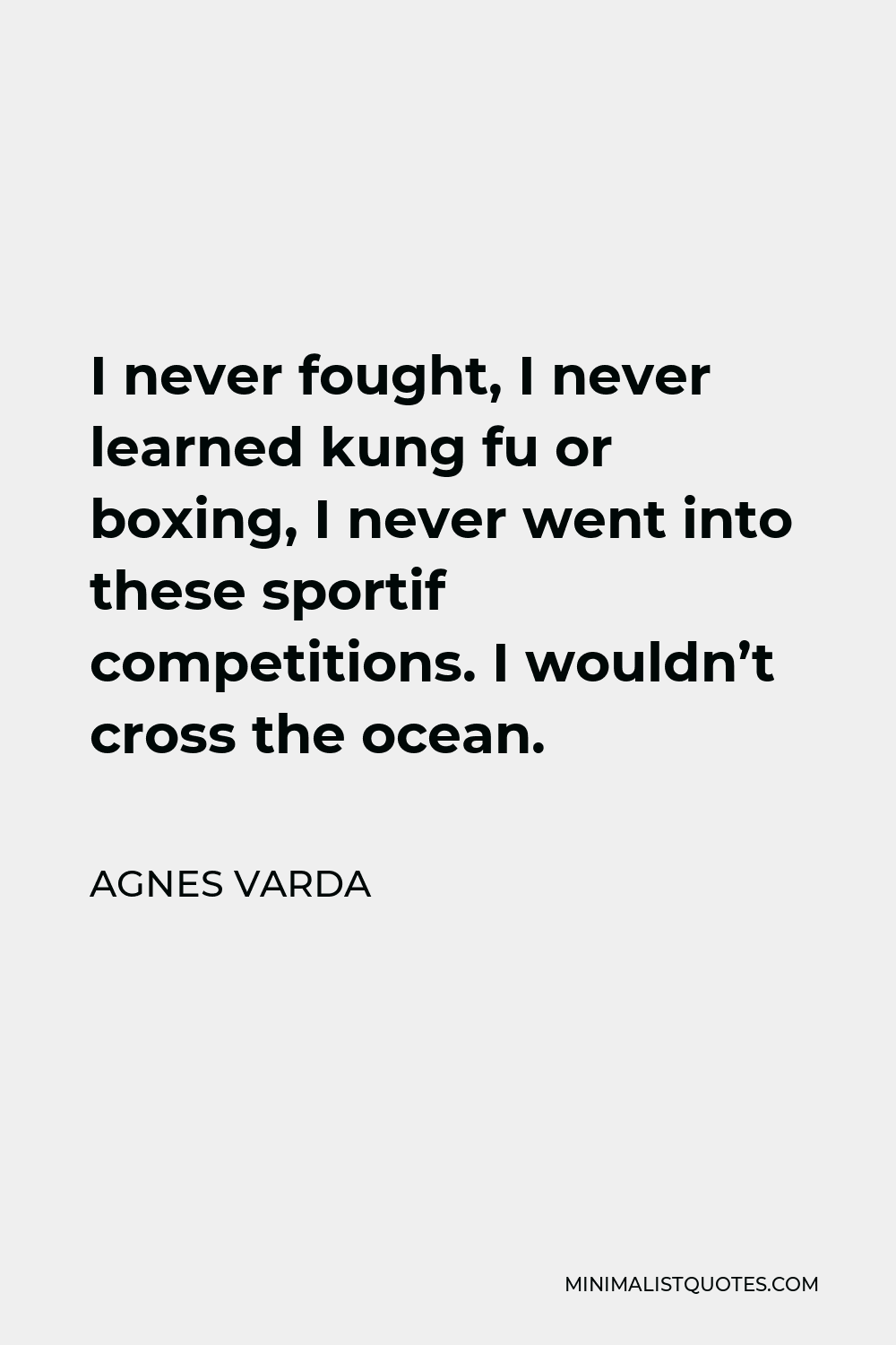 Agnes Varda Quote - I never fought, I never learned kung fu or boxing, I never went into these sportif competitions. I wouldn’t cross the ocean.