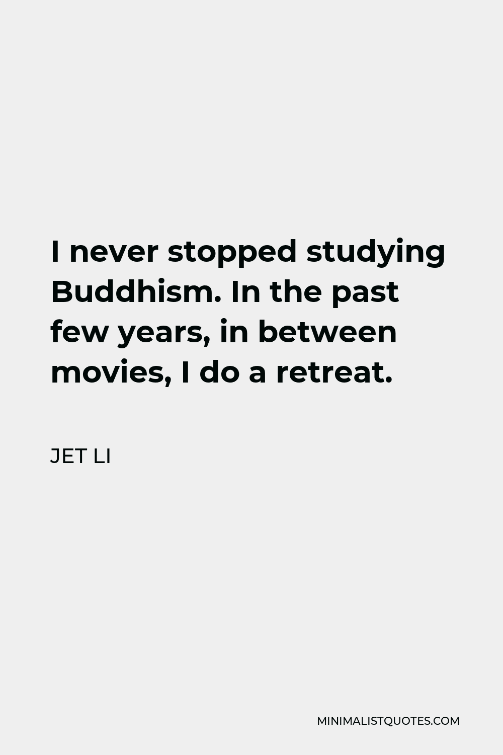 Jet Li Quote - I never stopped studying Buddhism. In the past few years, in between movies, I do a retreat.