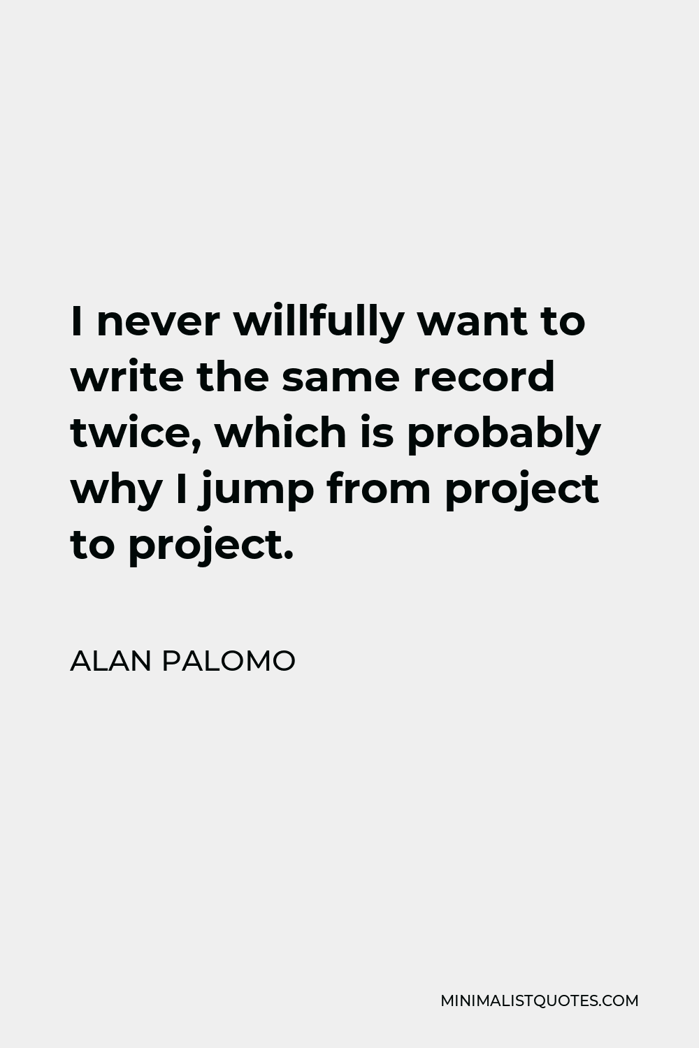 Alan Palomo Quote - I never willfully want to write the same record twice, which is probably why I jump from project to project.