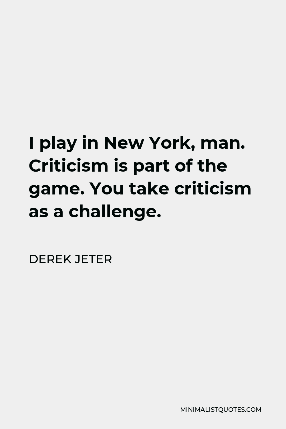 Derek Jeter Quote - I play in New York, man. Criticism is part of the game. You take criticism as a challenge.