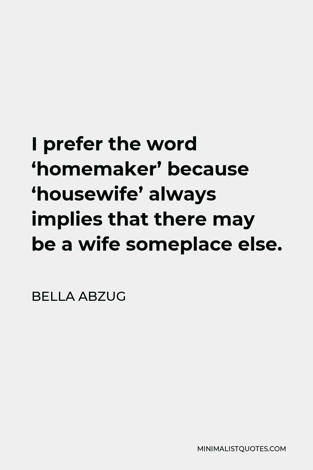 Bella Abzug Quote - I prefer the word ‘homemaker’ because ‘housewife’ always implies that there may be a wife someplace else.