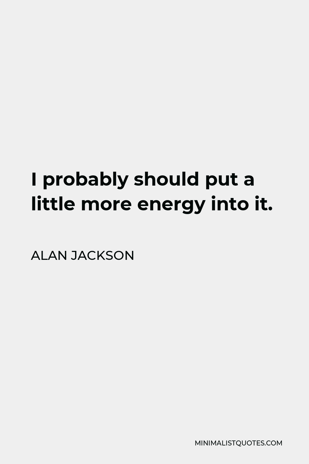 Alan Jackson Quote - I probably should put a little more energy into it.