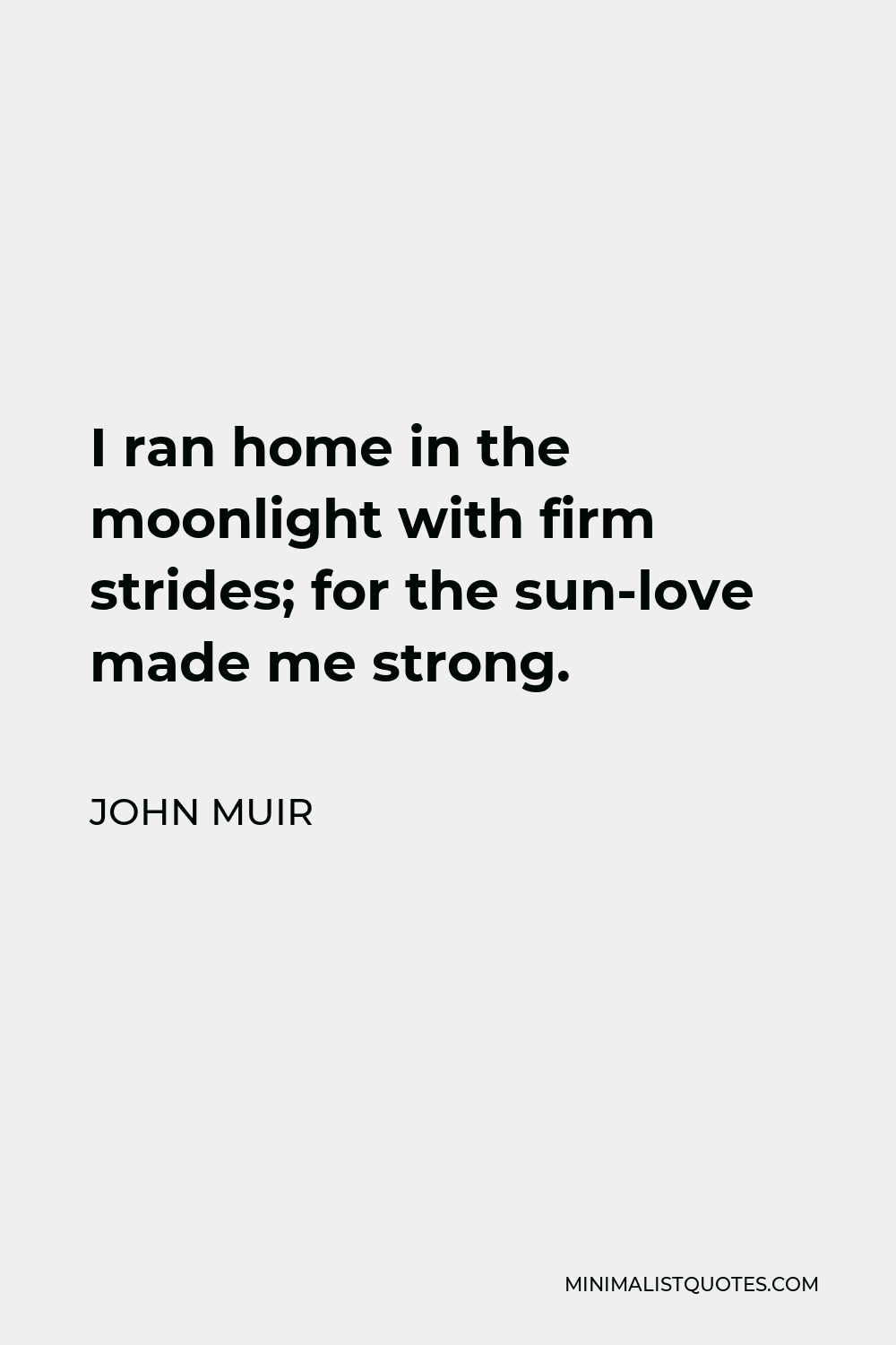 John Muir Quote - I ran home in the moonlight with firm strides; for the sun-love made me strong.