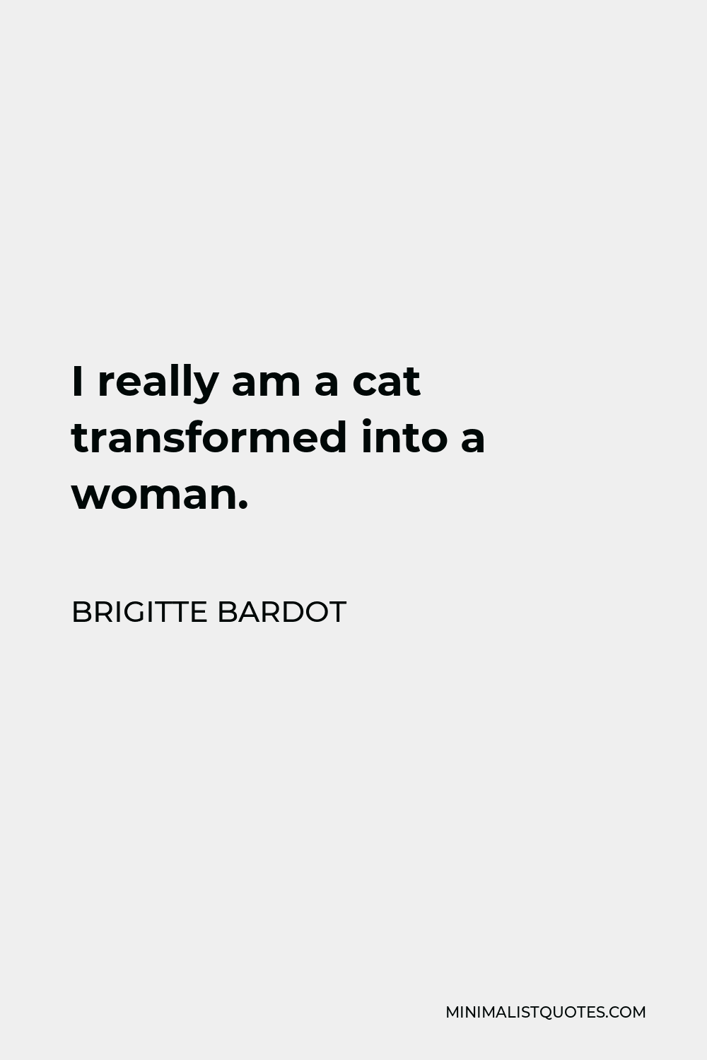 Brigitte Bardot Quote - I really am a cat transformed into a woman.