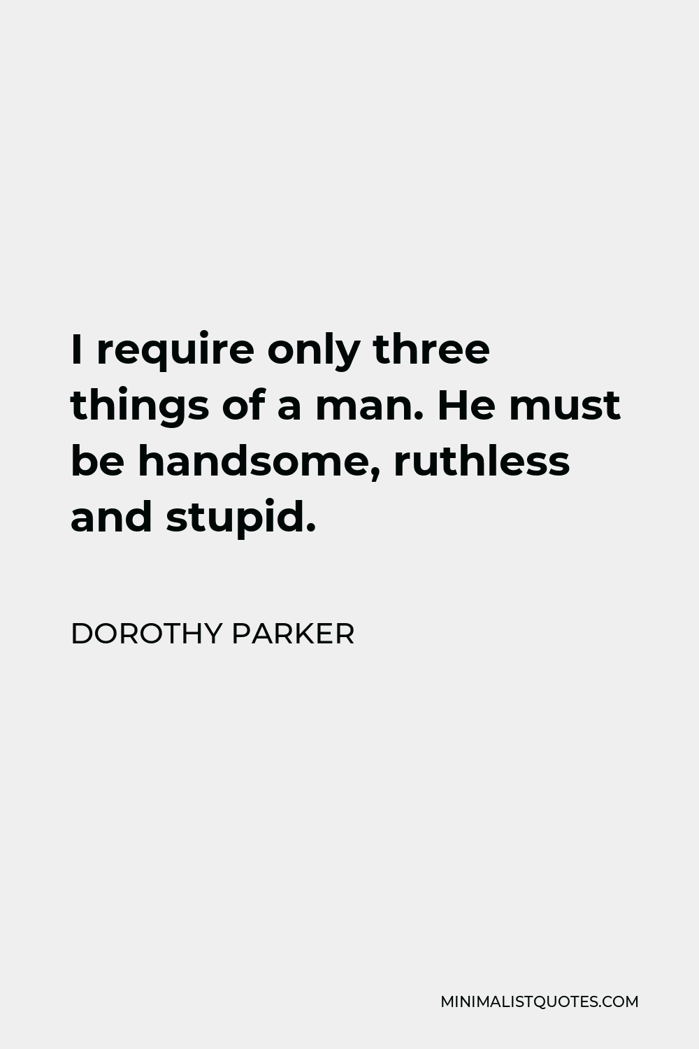 Dorothy Parker Quote - I require only three things of a man. He must be handsome, ruthless and stupid.