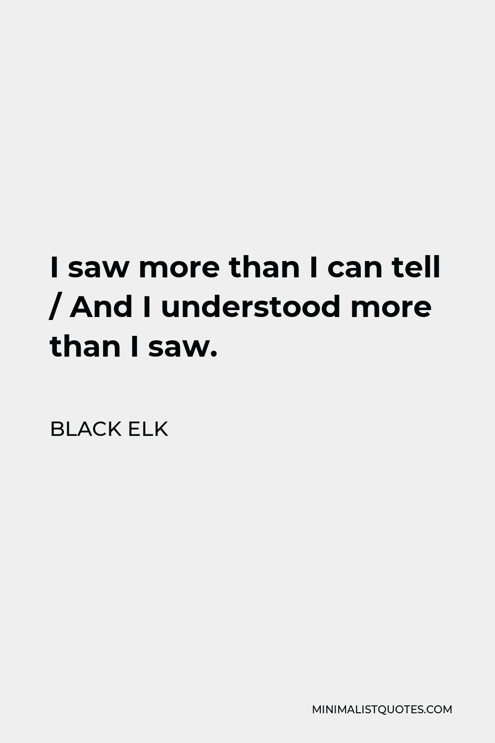 Black Elk Quote - I saw more than I can tell / And I understood more than I saw.