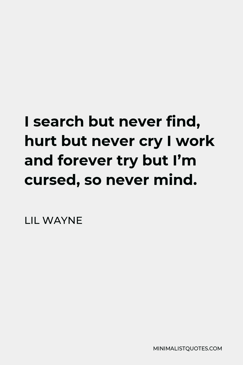 Lil Wayne Quote - I search but never find, hurt but never cry I work and forever try but I’m cursed, so never mind.