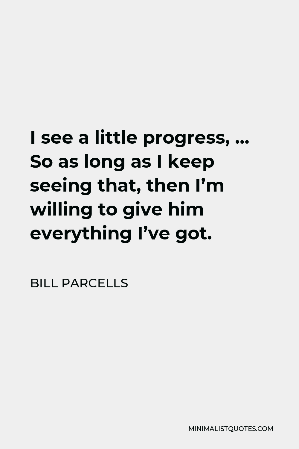 Bill Parcells Quote I see a little progress, So as long as I keep