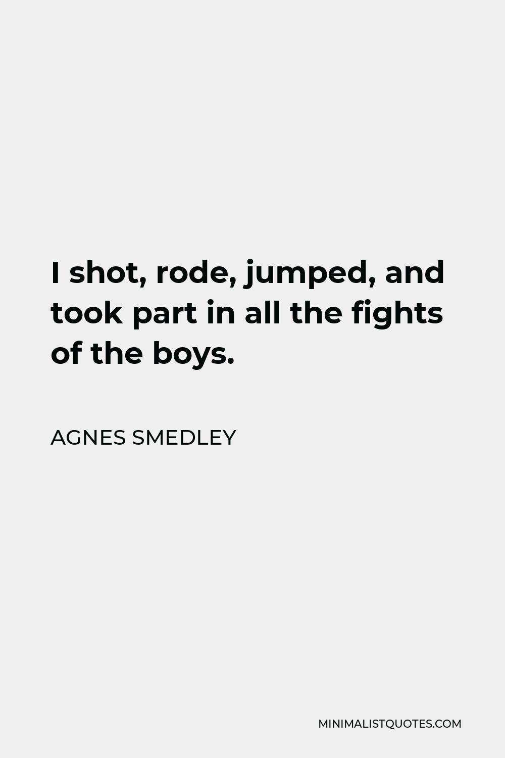 Agnes Smedley Quote - I shot, rode, jumped, and took part in all the fights of the boys.