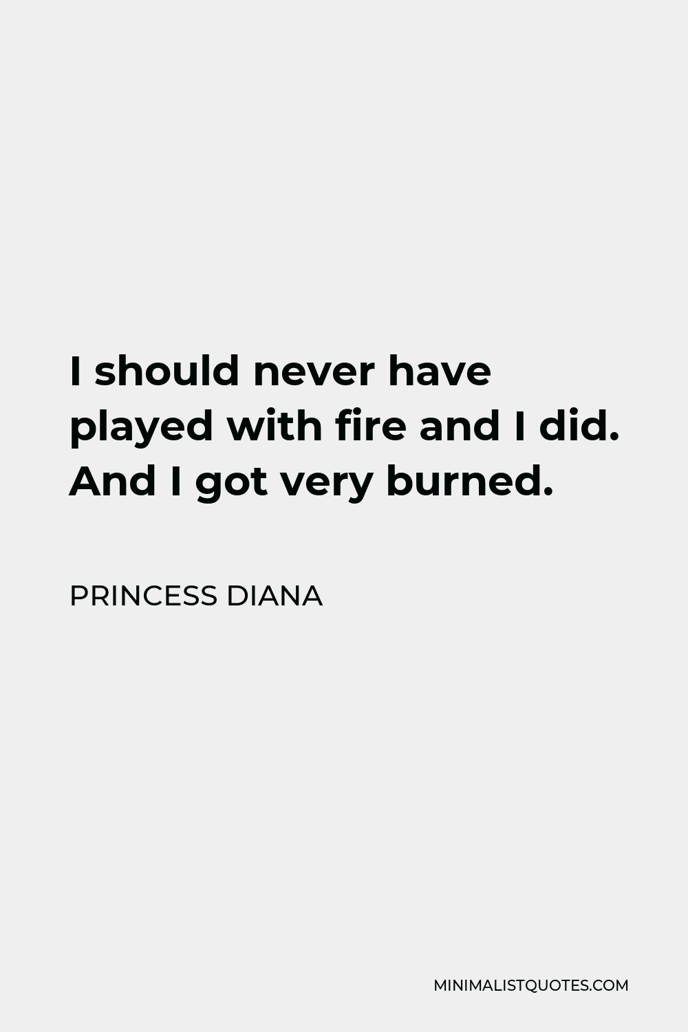 Princess Diana Quote - I should never have played with fire and I did. And I got very burned.