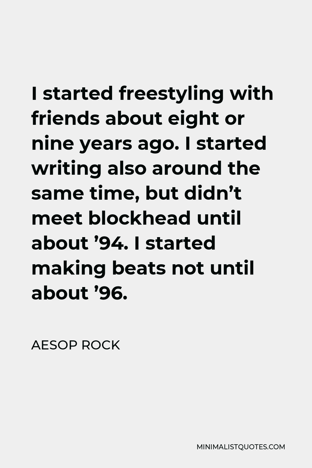 Aesop Rock Quote - I started freestyling with friends about eight or nine years ago. I started writing also around the same time, but didn’t meet blockhead until about ’94. I started making beats not until about ’96.