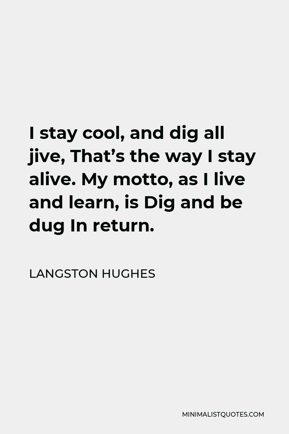 Langston Hughes Quote - I stay cool, and dig all jive, That’s the way I stay alive. My motto, as I live and learn, is Dig and be dug In return.