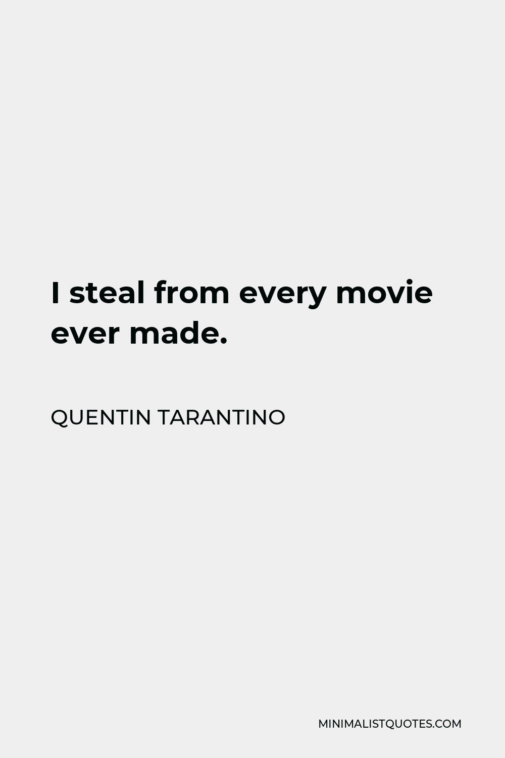 Quentin Tarantino Quote - I steal from every movie ever made.