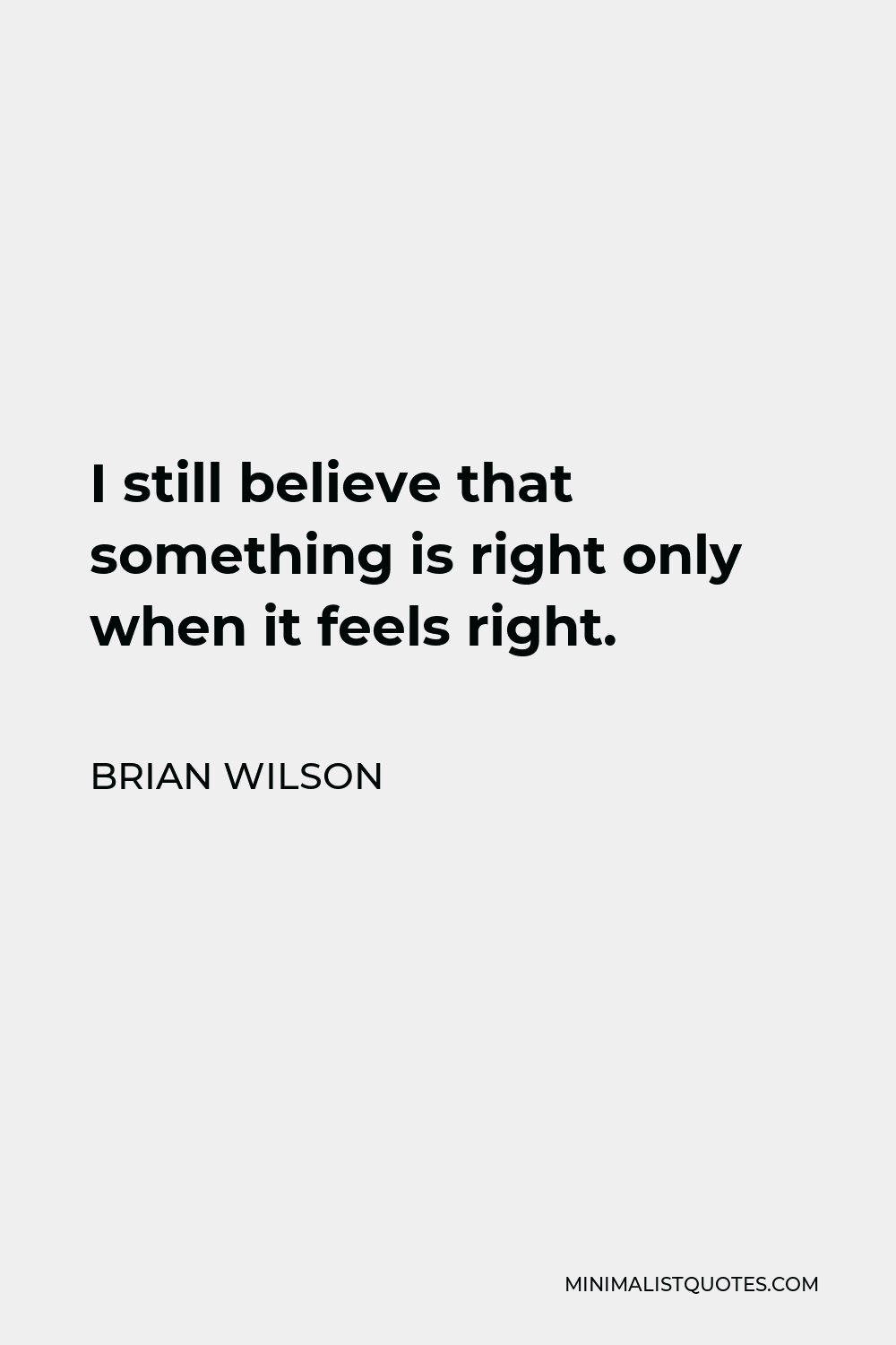 Brian Wilson Quote - I still believe that something is right only when it feels right.