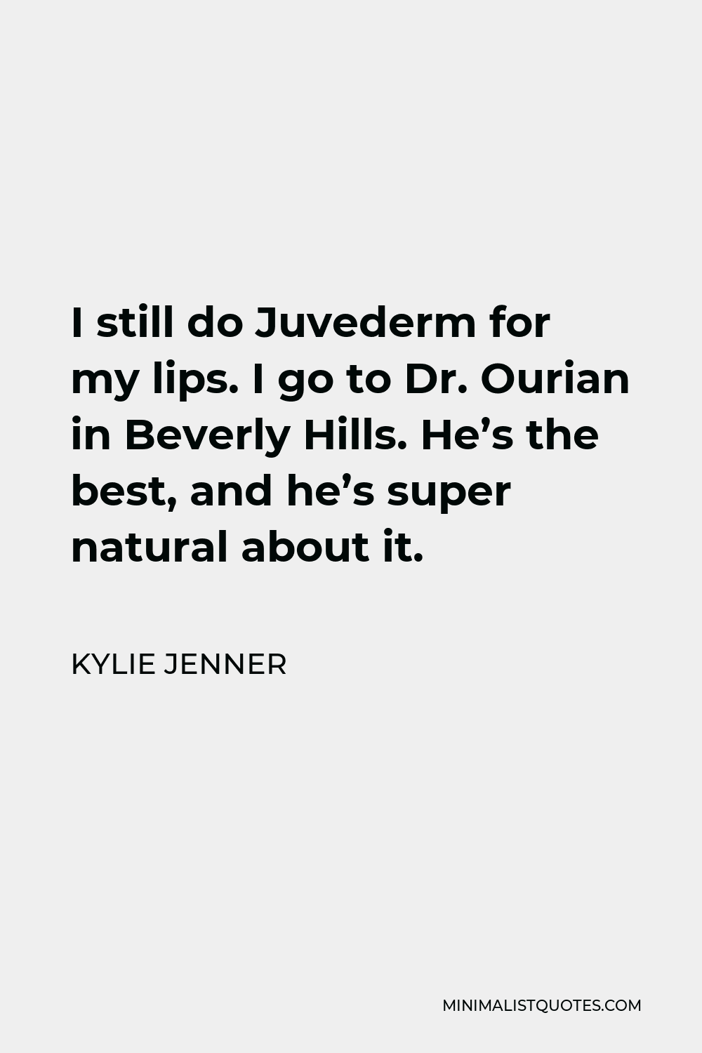 Kylie Jenner Quote - I still do Juvederm for my lips. I go to Dr. Ourian in Beverly Hills. He’s the best, and he’s super natural about it.