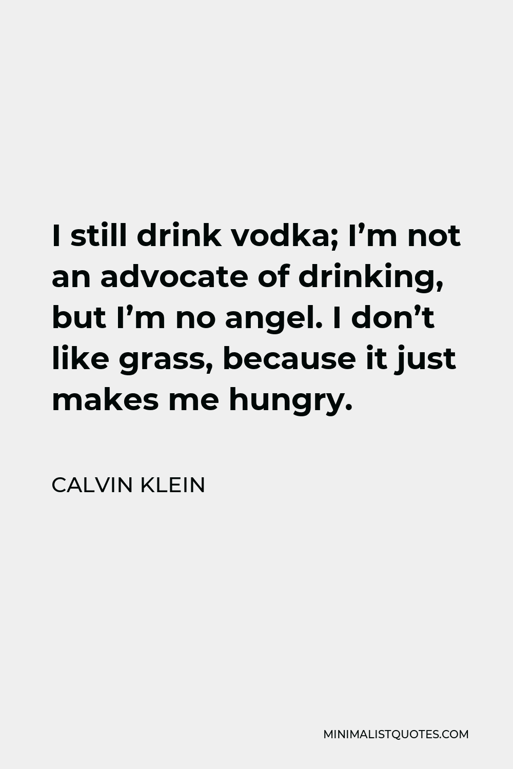 Calvin Klein Quote - I still drink vodka; I’m not an advocate of drinking, but I’m no angel. I don’t like grass, because it just makes me hungry.
