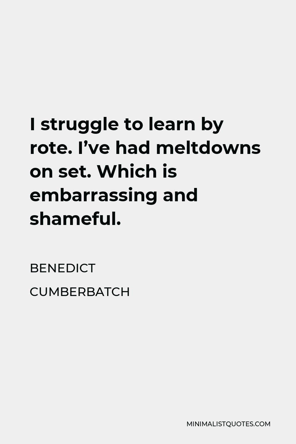 Benedict Cumberbatch Quote - I struggle to learn by rote. I’ve had meltdowns on set. Which is embarrassing and shameful.