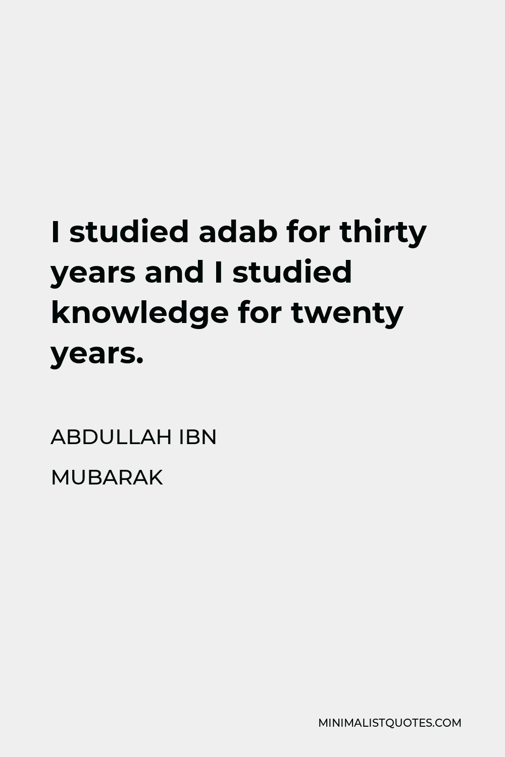Abdullah ibn Mubarak Quote - I studied adab for thirty years and I studied knowledge for twenty years.