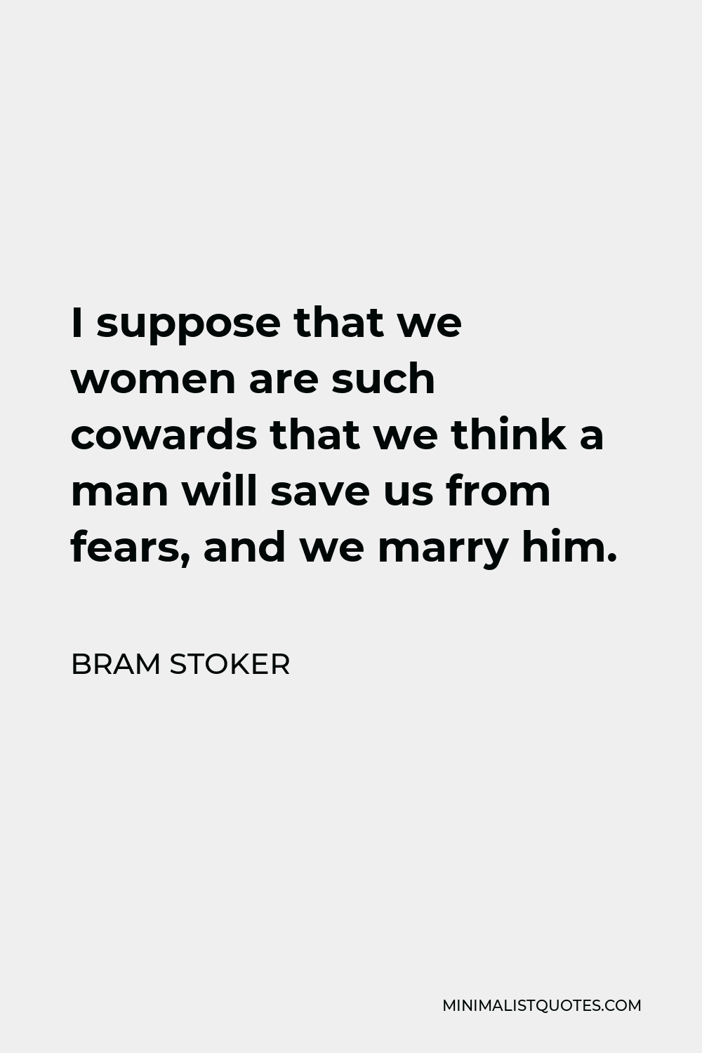 Bram Stoker Quote - I suppose that we women are such cowards that we think a man will save us from fears, and we marry him.