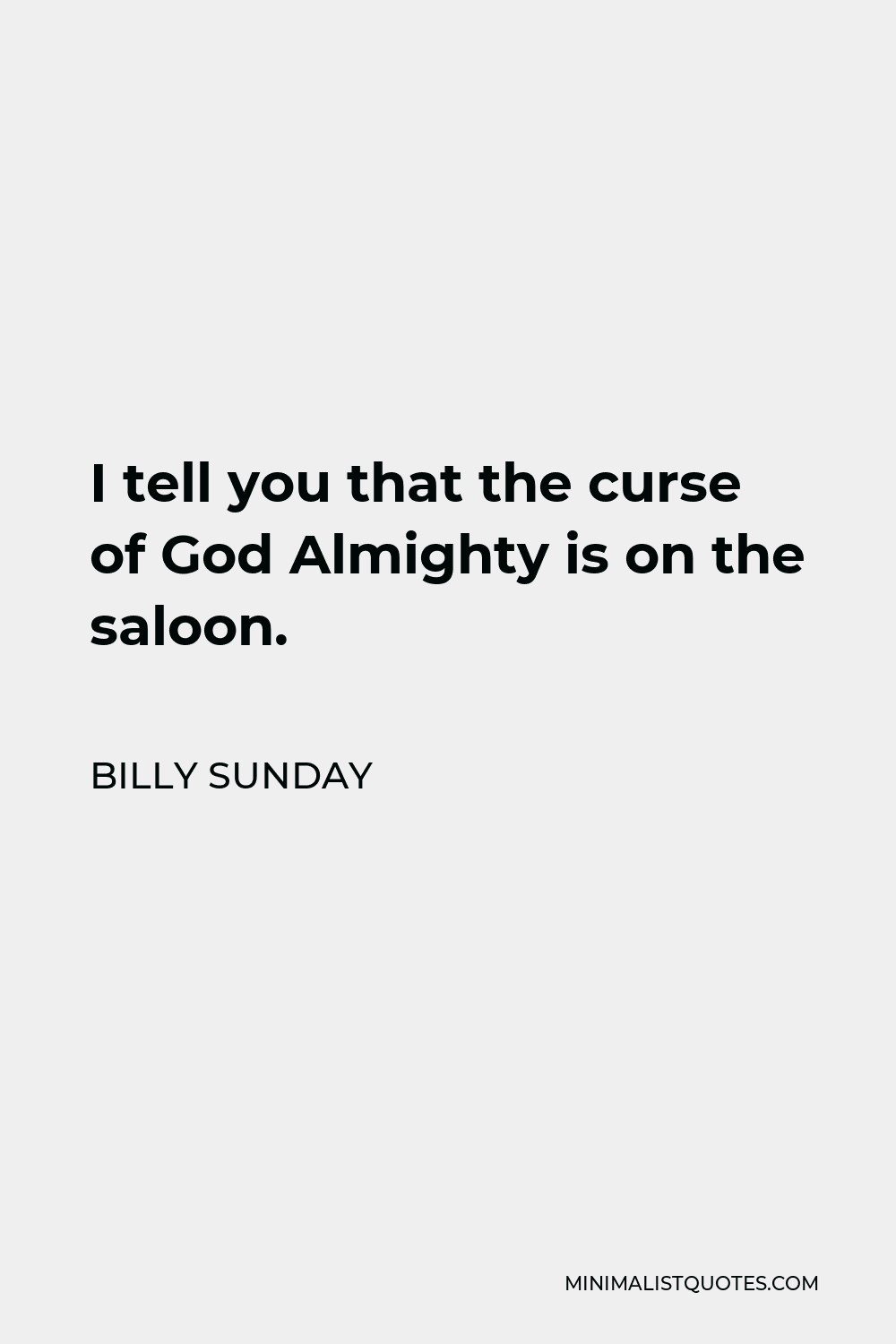 Billy Sunday Quote - I tell you that the curse of God Almighty is on the saloon.