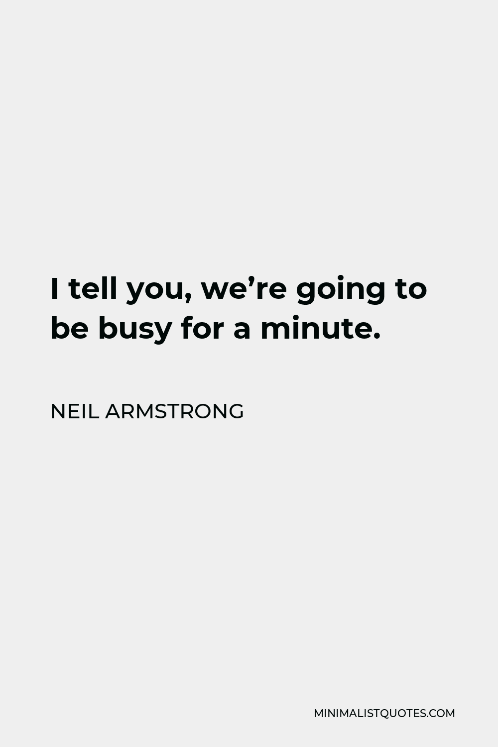 Neil Armstrong Quote - I tell you, we’re going to be busy for a minute.