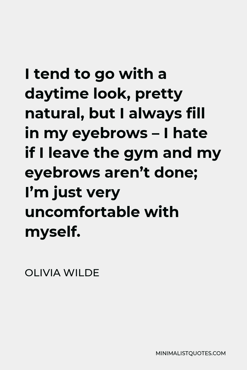 Olivia Wilde Quote - I tend to go with a daytime look, pretty natural, but I always fill in my eyebrows – I hate if I leave the gym and my eyebrows aren’t done; I’m just very uncomfortable with myself.