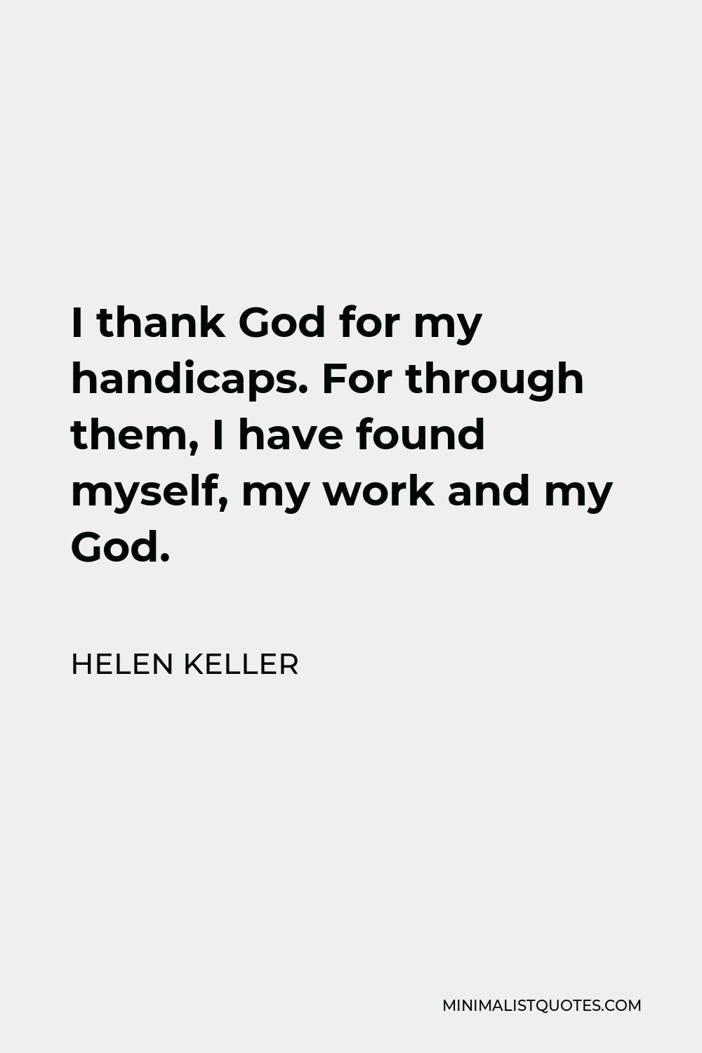 Helen Keller Quote - I thank God for my handicaps. For through them, I have found myself, my work and my God.