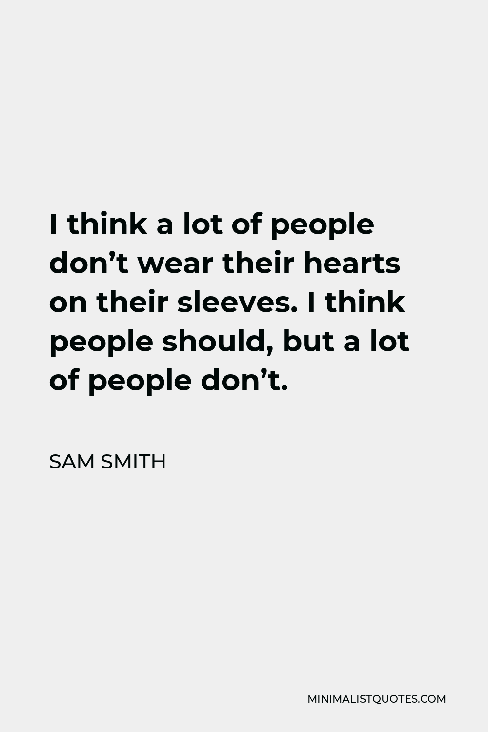 Sam Smith Quote - I think a lot of people don’t wear their hearts on their sleeves. I think people should, but a lot of people don’t.