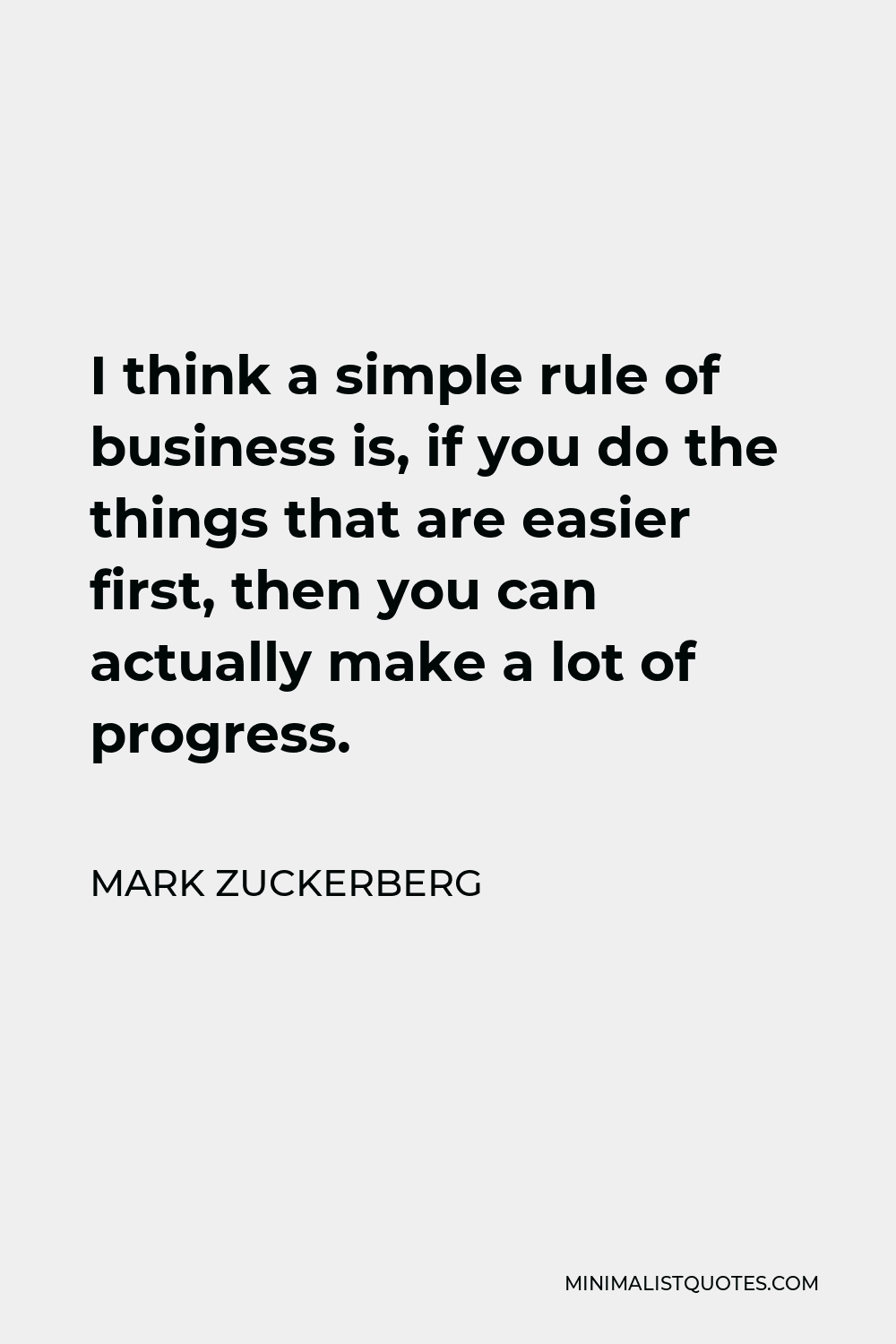 Mark Zuckerberg Quote - I think a simple rule of business is, if you do the things that are easier first, then you can actually make a lot of progress.