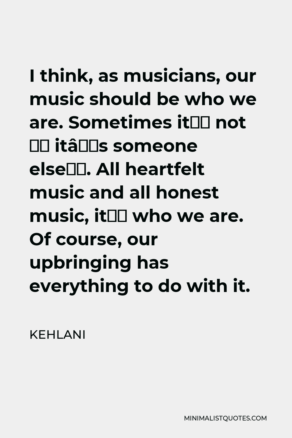 Kehlani Quote: I think, as musicians, our music should be who we are ...