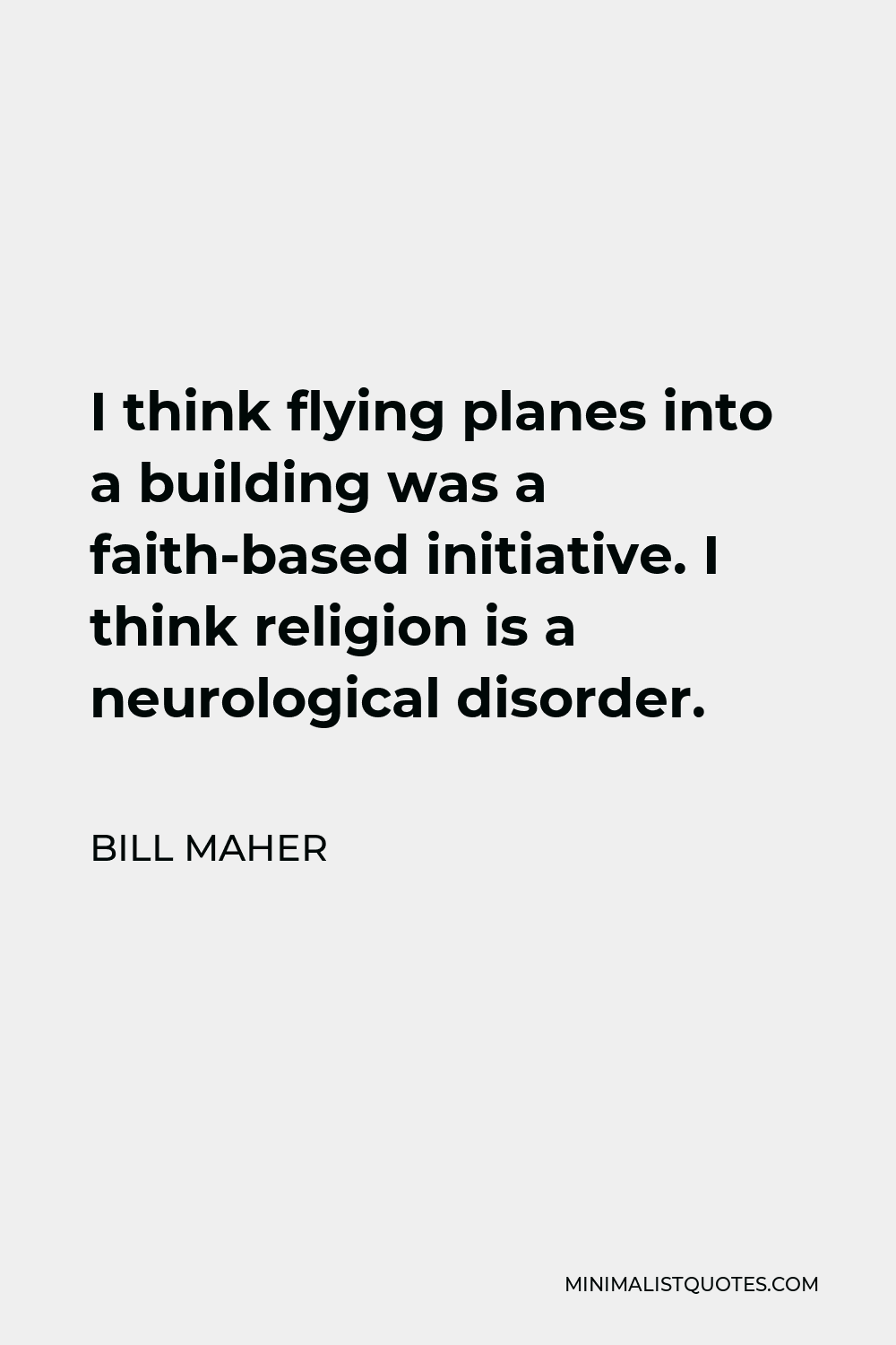 Bill Maher Quote - I think flying planes into a building was a faith-based initiative. I think religion is a neurological disorder.