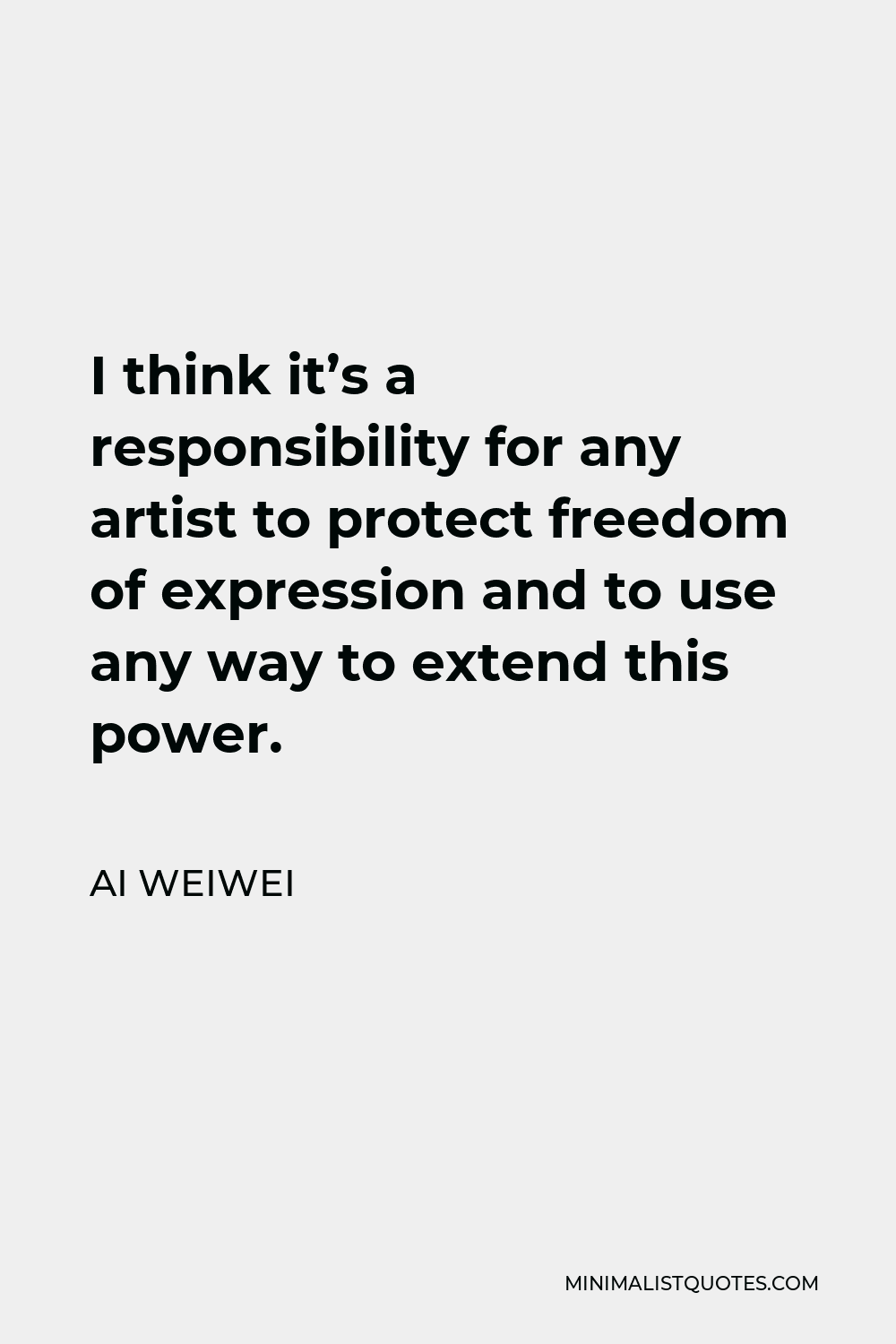 Ai Weiwei Quote - I think it’s a responsibility for any artist to protect freedom of expression and to use any way to extend this power.