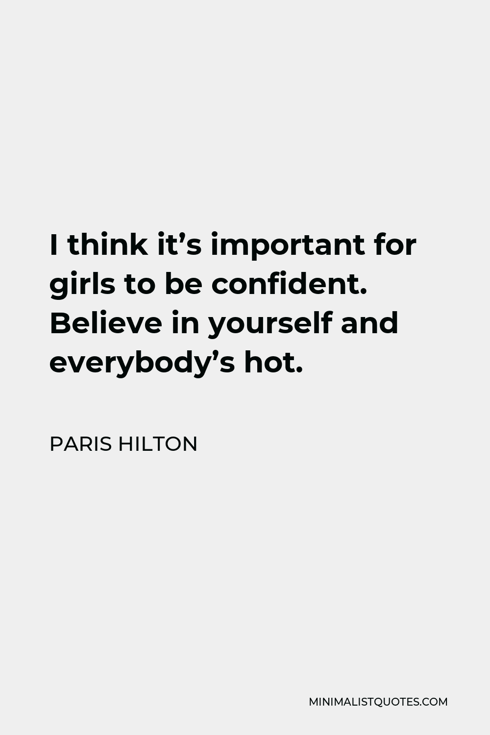 Paris Hilton Quote - I think it’s important for girls to be confident. Believe in yourself and everybody’s hot.