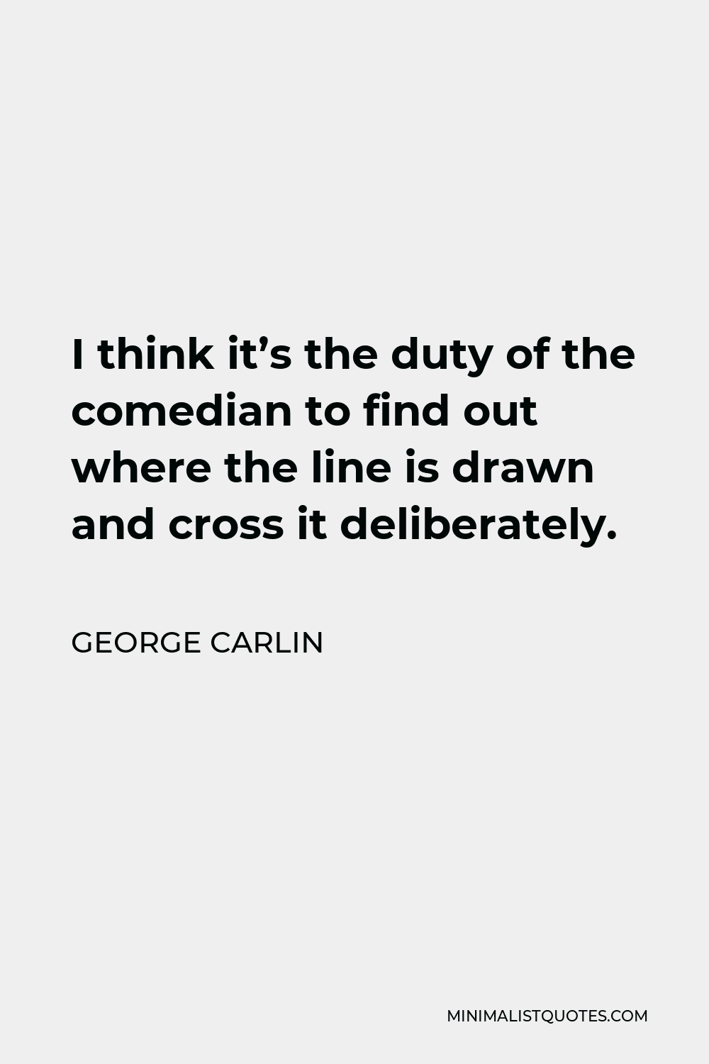 George Carlin Quote - I think it’s the duty of the comedian to find out where the line is drawn and cross it deliberately.